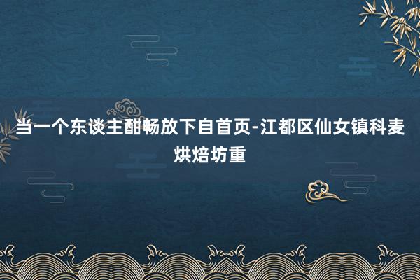当一个东谈主酣畅放下自首页-江都区仙女镇科麦烘焙坊重