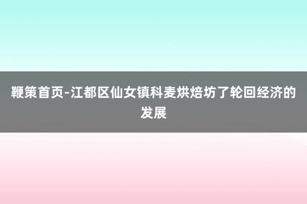 鞭策首页-江都区仙女镇科麦烘焙坊了轮回经济的发展