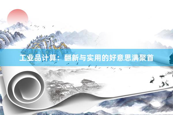 工业品计算：翻新与实用的好意思满聚首